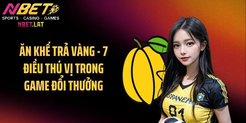 Ăn Khế Trả Vàng - 7 Điều Thú Vị Trong Game Đổi Thưởng