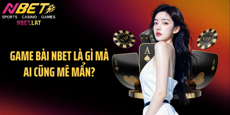 Game bài NBET là gì mà ai cũng mê mẩn?