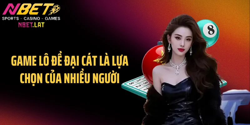 Game lô đề đại cát là lựa chọn của nhiều người