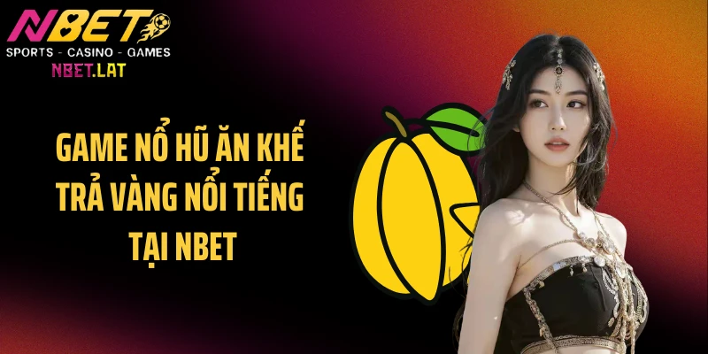 Game nổ hũ ăn khế trả vàng nổi tiếng tại NBET