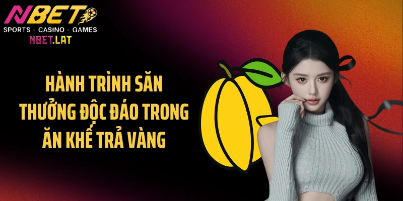 Hành trình săn thưởng độc đáo trong ăn khế trả vàng