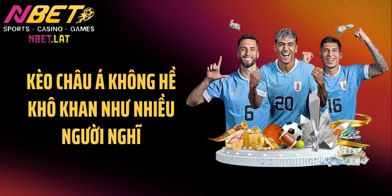 Kèo châu Á không hề khô khan như nhiều người nghĩ