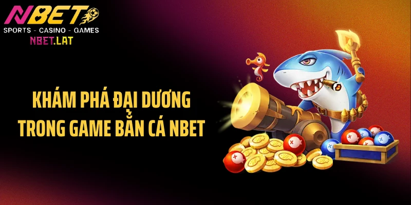 Khám phá đại dương trong game bắn cá NBET