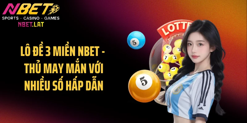 Lô Đề 3 Miền NBET - Thủ May Mắn Với Nhiều Số Hấp Dẫn