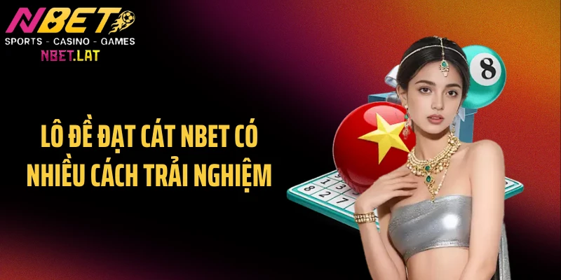 Lô đề đạt cát NBET có nhiều cách trải nghiệm