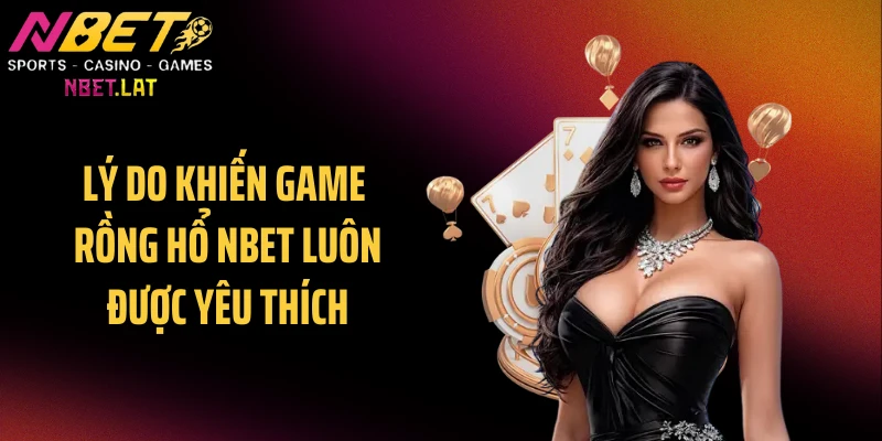 Lý do khiến game rồng hổ NBET luôn được yêu thích