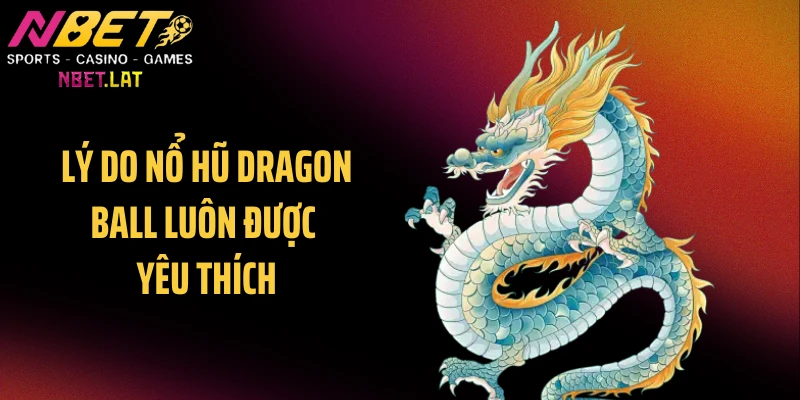 Lý do nổ hũ Dragon Ball luôn được yêu thích