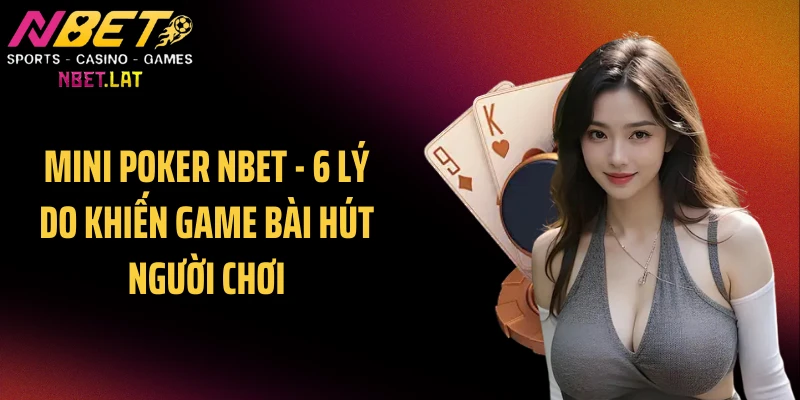 Mini Poker NBET - 6 Lý Do Khiến Game Bài Hút Người Chơi