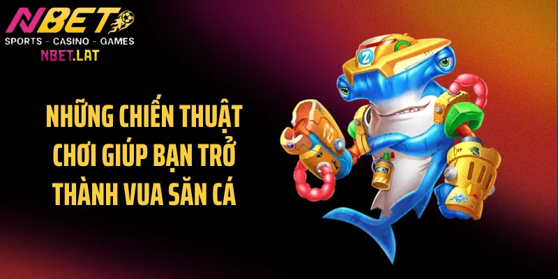 Những chiến thuật chơi giúp bạn trở thành vua săn cá