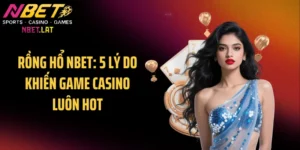 Rồng Hổ NBET: 5 Lý Do Khiến Game Casino Luôn Hot