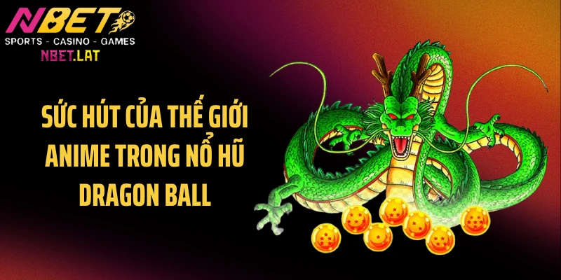 Sức hút của thế giới anime trong nổ hũ Dragon Ball