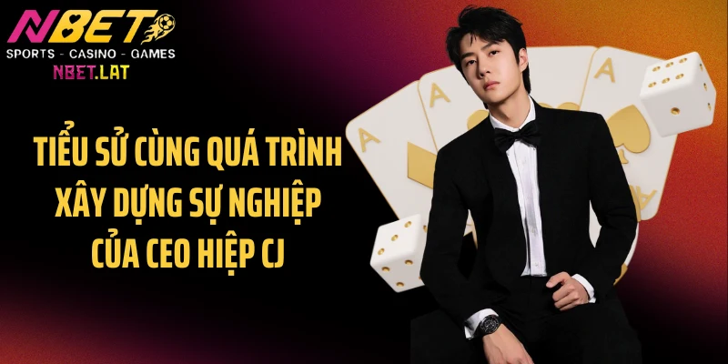 Tiểu sử cùng quá trình xây dựng sự nghiệp của CEO Hiệp CJ