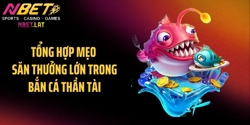 Tổng hợp mẹo săn thưởng lớn trong bắn cá thần tài