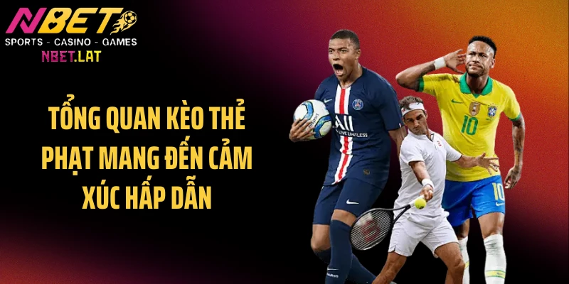 Tổng quan kèo thẻ phạt mang đến cảm xúc hấp dẫn