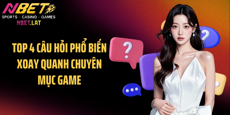Top 4 câu hỏi phổ biến xoay quanh chuyên mục game