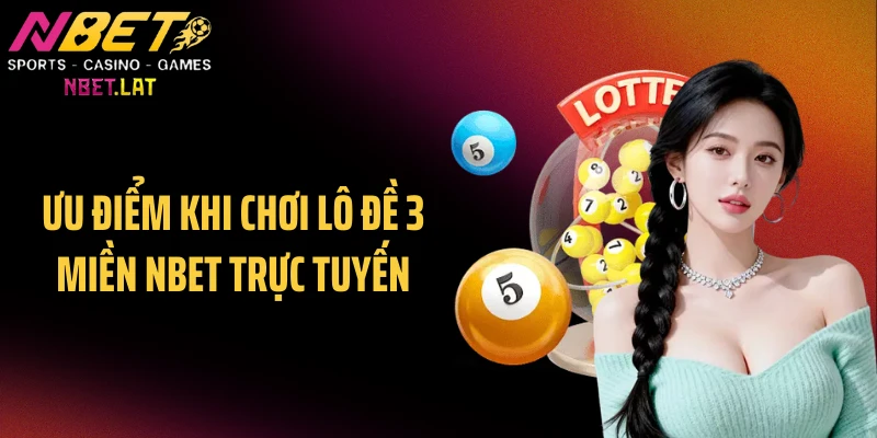 Ưu điểm khi chơi lô đề 3 miền NBET trực tuyến