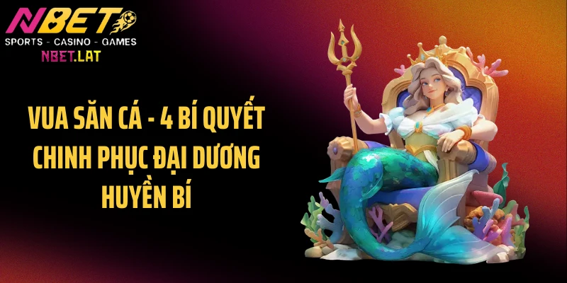 Vua Săn Cá - 4 Bí Quyết Chinh Phục Đại Dương Huyền Bí