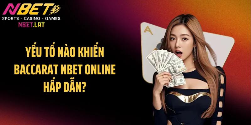 Yếu tố nào khiến Baccarat NBET online hấp dẫn?