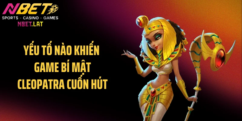 Yếu tố nào khiến game bí mật Cleopatra cuốn hút