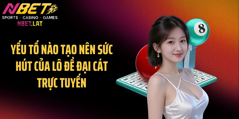 Yếu tố nào tạo nên sức hút của lô đề đại cát trực tuyến